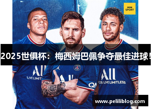 2025世俱杯：梅西姆巴佩争夺最佳进球！
