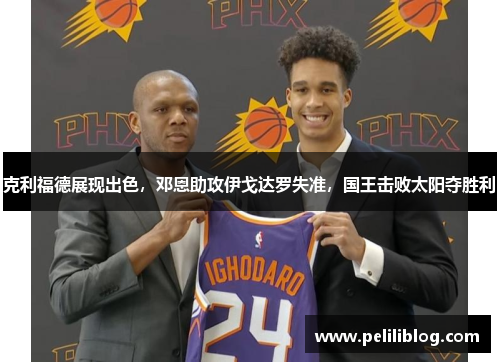 克利福德展现出色，邓恩助攻伊戈达罗失准，国王击败太阳夺胜利